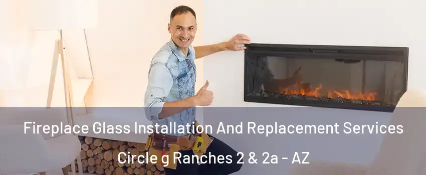 Fireplace Glass Installation And Replacement Services Circle g Ranches 2 & 2a - AZ