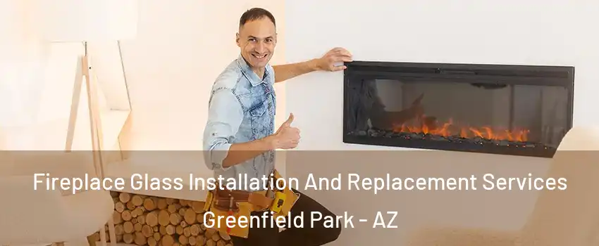 Fireplace Glass Installation And Replacement Services Greenfield Park - AZ