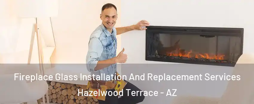 Fireplace Glass Installation And Replacement Services Hazelwood Terrace - AZ