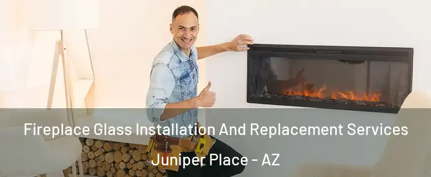 Fireplace Glass Installation And Replacement Services Juniper Place - AZ