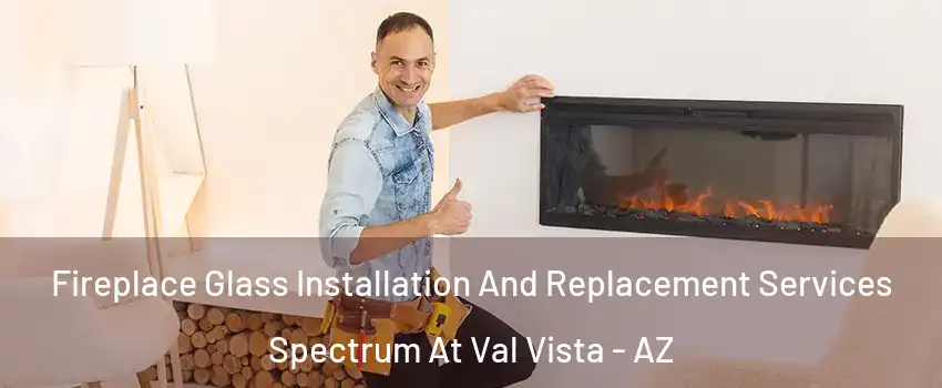 Fireplace Glass Installation And Replacement Services Spectrum At Val Vista - AZ