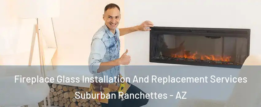 Fireplace Glass Installation And Replacement Services Suburban Ranchettes - AZ