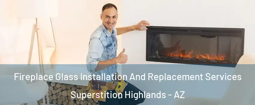 Fireplace Glass Installation And Replacement Services Superstition Highlands - AZ