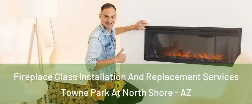 Fireplace Glass Installation And Replacement Services Towne Park At North Shore - AZ
