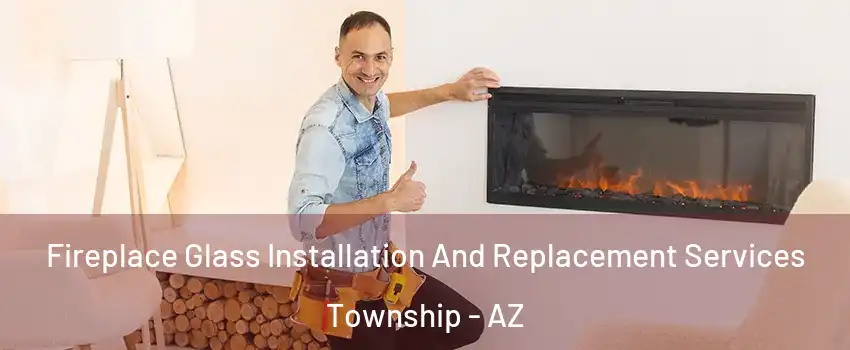 Fireplace Glass Installation And Replacement Services Township - AZ