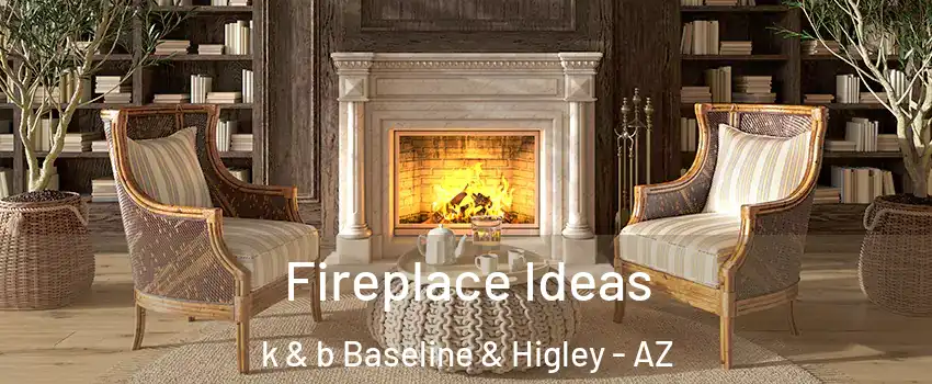 Fireplace Ideas k & b Baseline & Higley - AZ