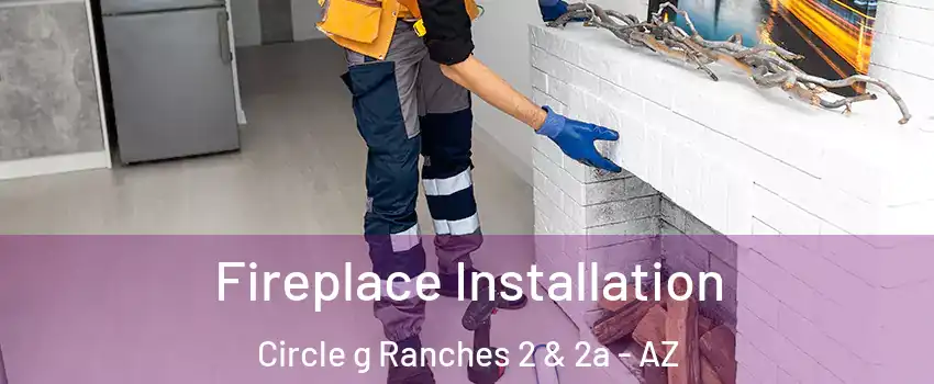 Fireplace Installation Circle g Ranches 2 & 2a - AZ