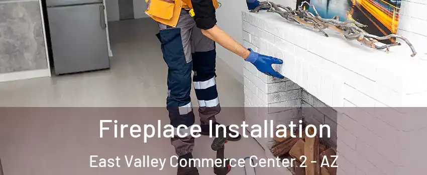 Fireplace Installation East Valley Commerce Center 2 - AZ