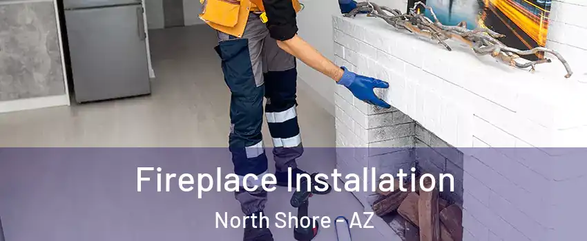 Fireplace Installation North Shore - AZ
