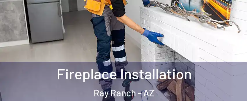Fireplace Installation Ray Ranch - AZ