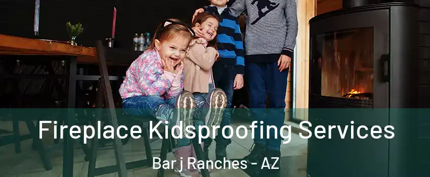 Fireplace Kidsproofing Services Bar j Ranches - AZ