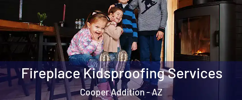 Fireplace Kidsproofing Services Cooper Addition - AZ