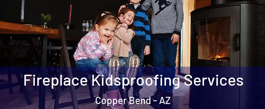 Fireplace Kidsproofing Services Copper Bend - AZ