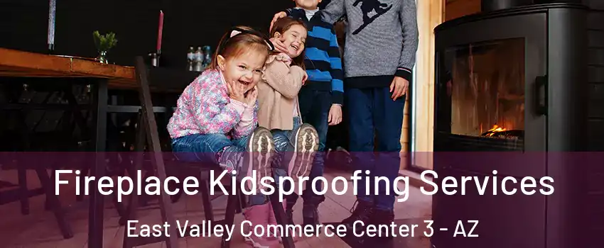 Fireplace Kidsproofing Services East Valley Commerce Center 3 - AZ