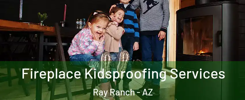 Fireplace Kidsproofing Services Ray Ranch - AZ