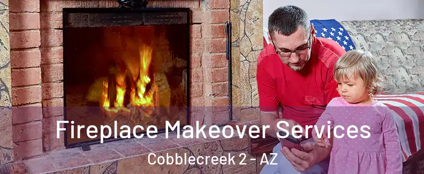 Fireplace Makeover Services Cobblecreek 2 - AZ