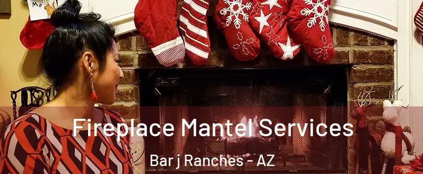 Fireplace Mantel Services Bar j Ranches - AZ