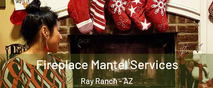 Fireplace Mantel Services Ray Ranch - AZ