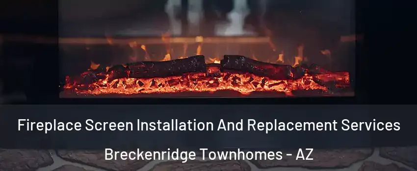 Fireplace Screen Installation And Replacement Services Breckenridge Townhomes - AZ