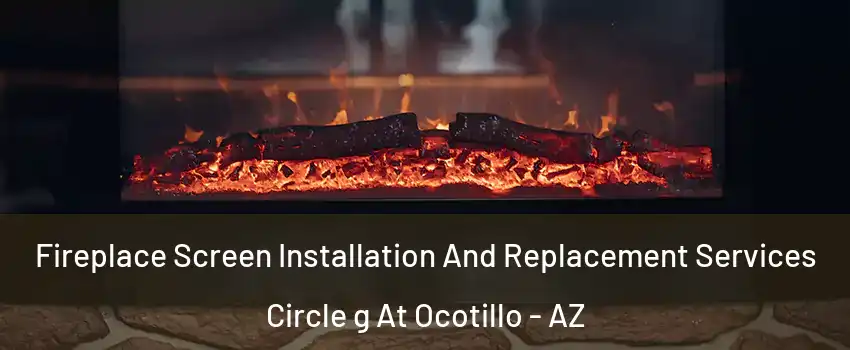 Fireplace Screen Installation And Replacement Services Circle g At Ocotillo - AZ