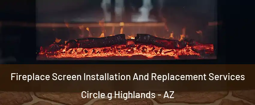 Fireplace Screen Installation And Replacement Services Circle g Highlands - AZ