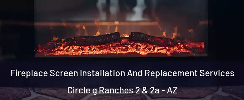 Fireplace Screen Installation And Replacement Services Circle g Ranches 2 & 2a - AZ