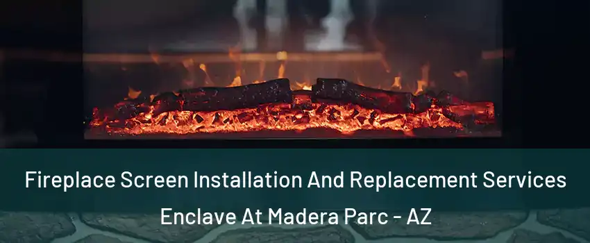 Fireplace Screen Installation And Replacement Services Enclave At Madera Parc - AZ
