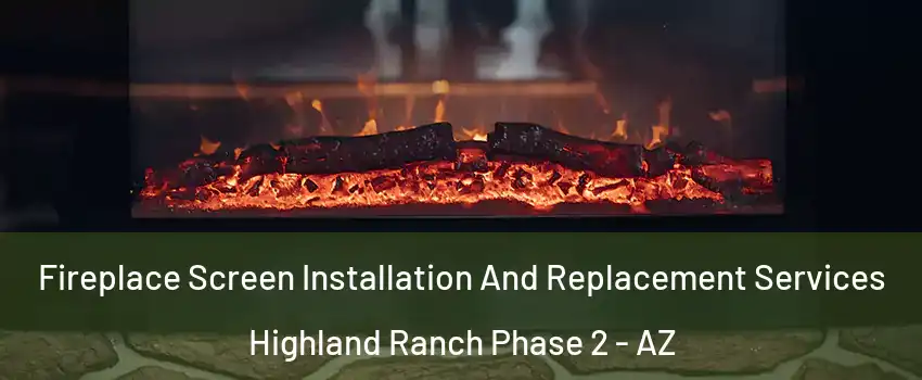 Fireplace Screen Installation And Replacement Services Highland Ranch Phase 2 - AZ