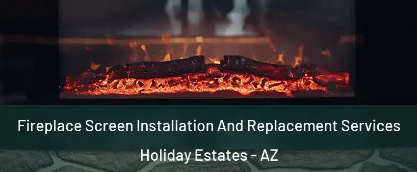 Fireplace Screen Installation And Replacement Services Holiday Estates - AZ