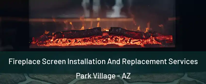 Fireplace Screen Installation And Replacement Services Park Village - AZ