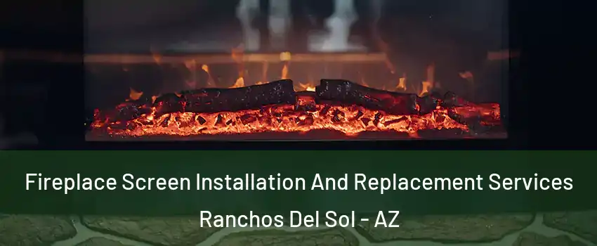Fireplace Screen Installation And Replacement Services Ranchos Del Sol - AZ