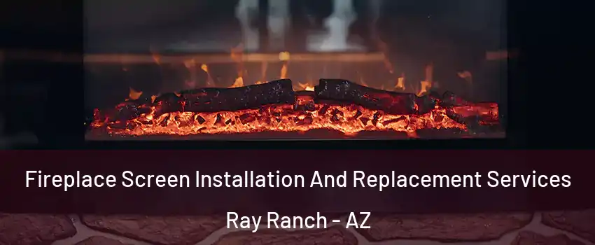 Fireplace Screen Installation And Replacement Services Ray Ranch - AZ