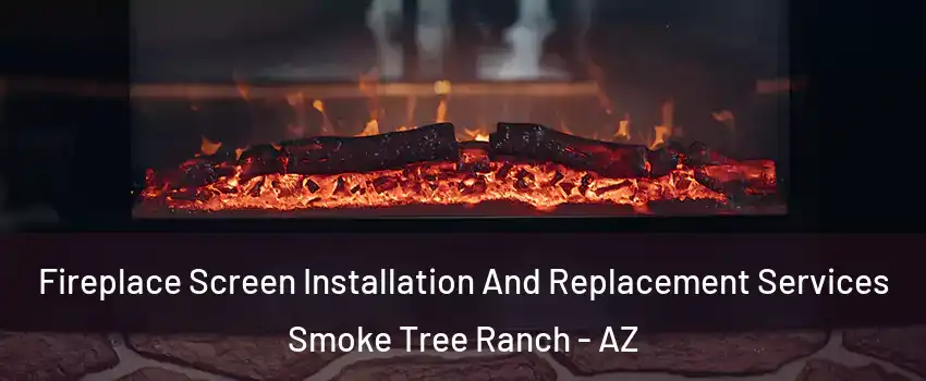 Fireplace Screen Installation And Replacement Services Smoke Tree Ranch - AZ