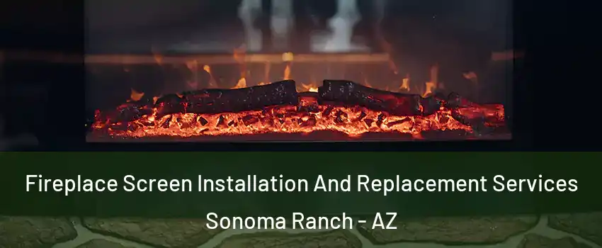 Fireplace Screen Installation And Replacement Services Sonoma Ranch - AZ