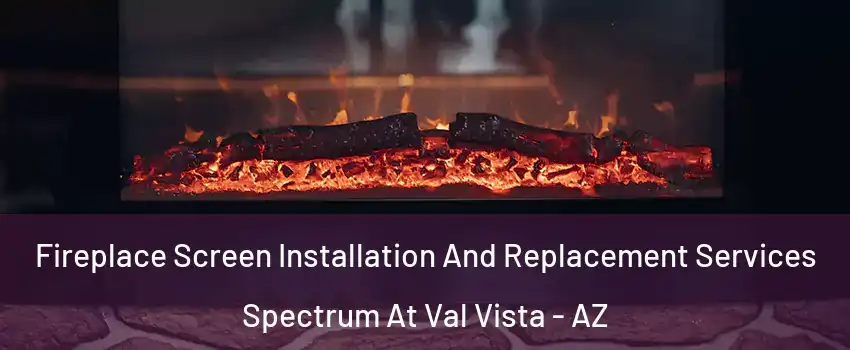 Fireplace Screen Installation And Replacement Services Spectrum At Val Vista - AZ