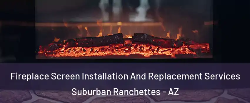 Fireplace Screen Installation And Replacement Services Suburban Ranchettes - AZ