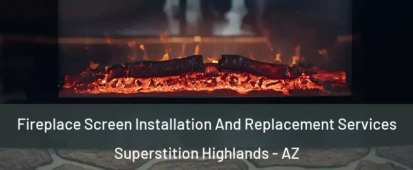 Fireplace Screen Installation And Replacement Services Superstition Highlands - AZ