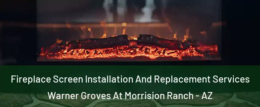 Fireplace Screen Installation And Replacement Services Warner Groves At Morrision Ranch - AZ