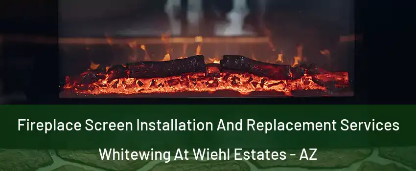 Fireplace Screen Installation And Replacement Services Whitewing At Wiehl Estates - AZ