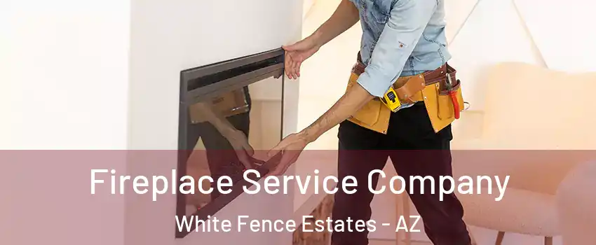 Fireplace Service Company White Fence Estates - AZ