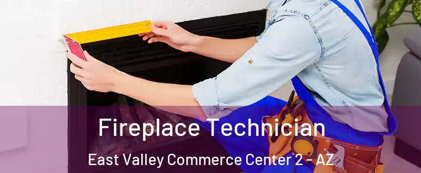 Fireplace Technician East Valley Commerce Center 2 - AZ