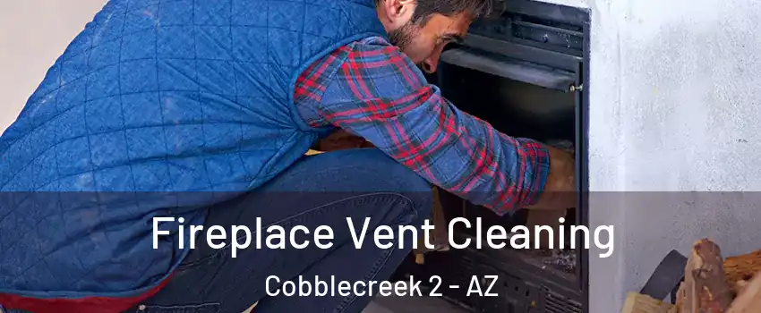Fireplace Vent Cleaning Cobblecreek 2 - AZ