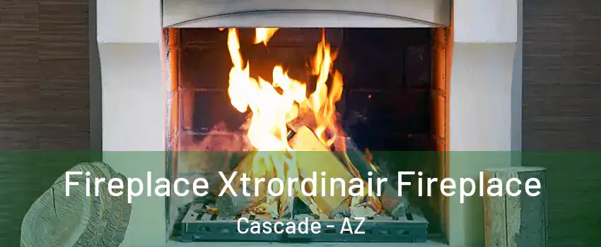 Fireplace Xtrordinair Fireplace Cascade - AZ