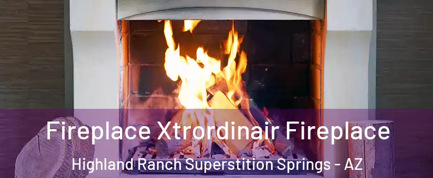 Fireplace Xtrordinair Fireplace Highland Ranch Superstition Springs - AZ