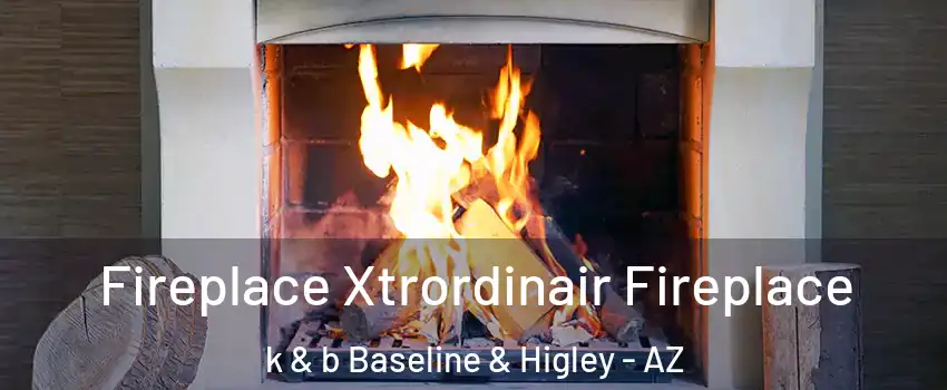 Fireplace Xtrordinair Fireplace k & b Baseline & Higley - AZ