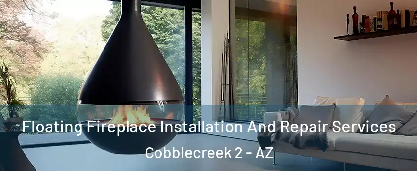 Floating Fireplace Installation And Repair Services Cobblecreek 2 - AZ