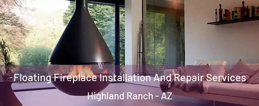 Floating Fireplace Installation And Repair Services Highland Ranch - AZ
