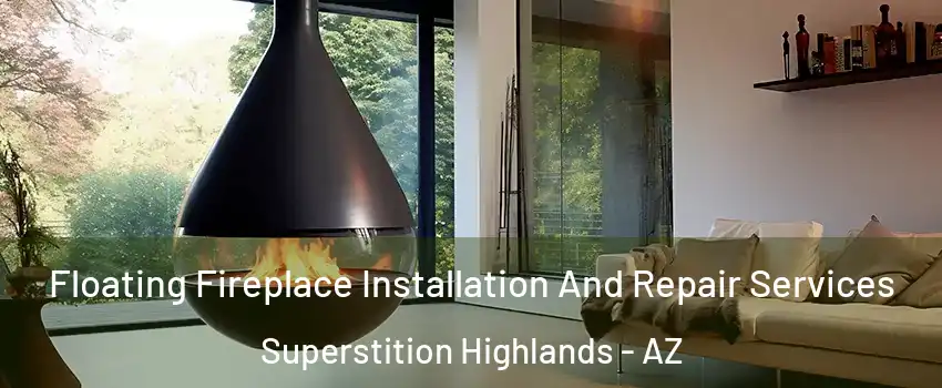Floating Fireplace Installation And Repair Services Superstition Highlands - AZ