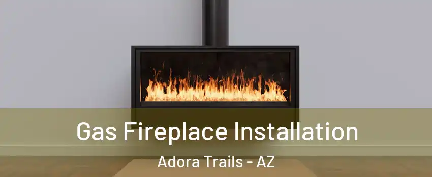Gas Fireplace Installation Adora Trails - AZ