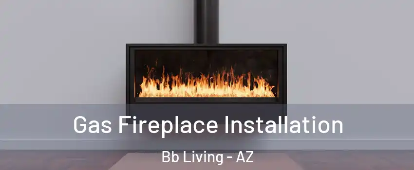Gas Fireplace Installation Bb Living - AZ